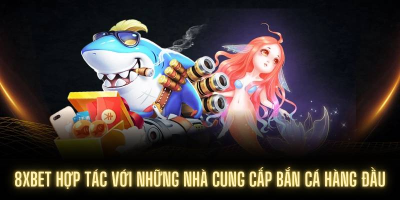 8XBET hợp tác với những nhà cung cấp bắn cá hàng đầu
