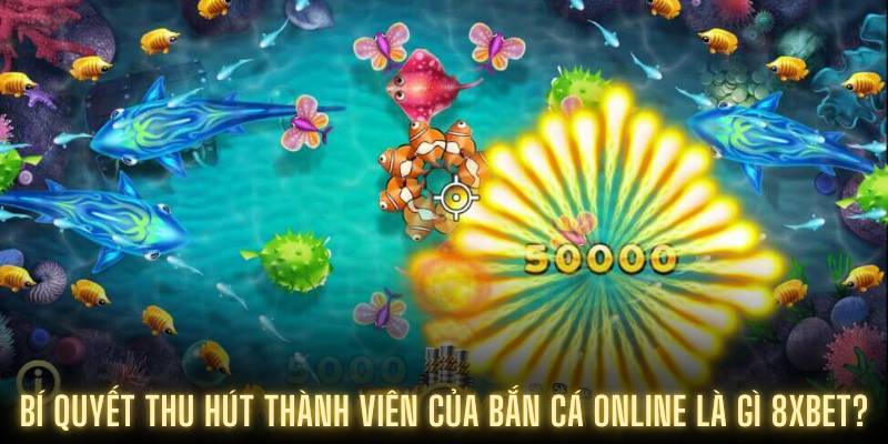 Bí quyết thu hút thành viên của bắn cá online là gì 8XBET?