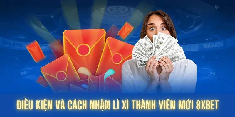 Điều kiện và cách nhận lì xì thành viên mới 8XBET