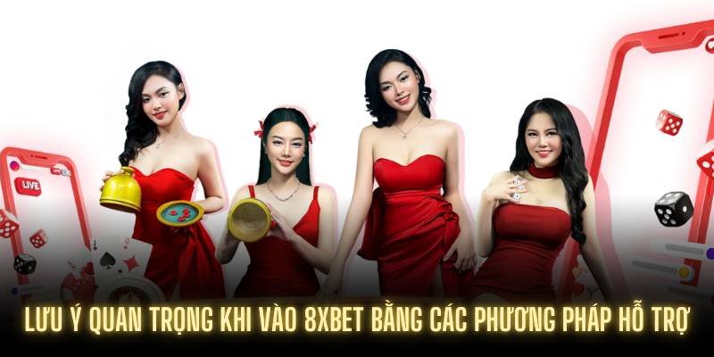 Lưu ý quan trọng khi vào 8XBET bằng các phương pháp hỗ trợ