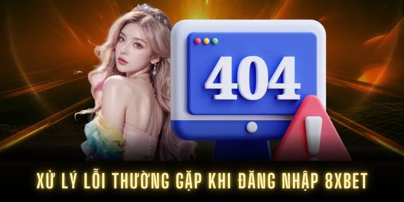 Xử lý lỗi thường gặp khi đăng nhập 8XBET